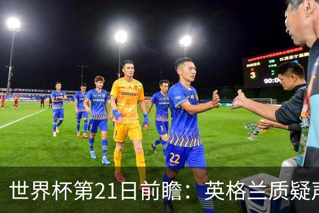 世界杯第21日前瞻：英格兰质疑声中前行 美国力求打破恐欧魔咒