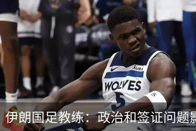 伊朗国足教练：政治和签证问题影响备战 但仍将全力以赴