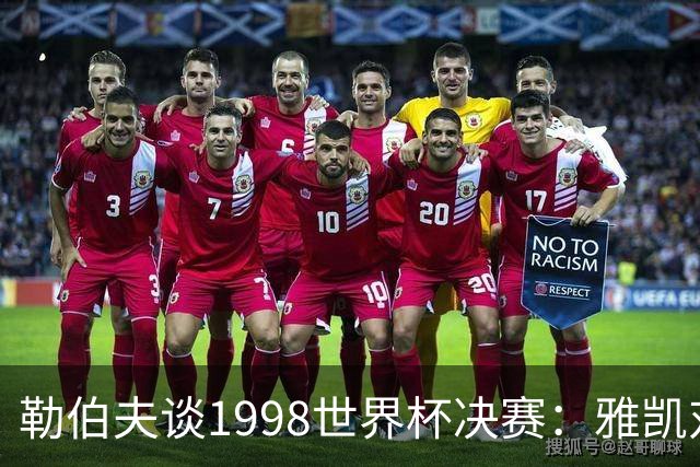 勒伯夫谈1998世界杯决赛：雅凯对我完全有信心 我要应对大罗挑战