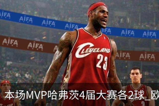 本场MVP哈弗茨4届大赛各2球 欧洲球员仅逊于凯恩姆巴佩