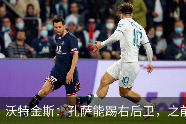 沃特金斯：孔萨能踢右后卫，之前对阵巴西时维尼修斯根本过不掉他