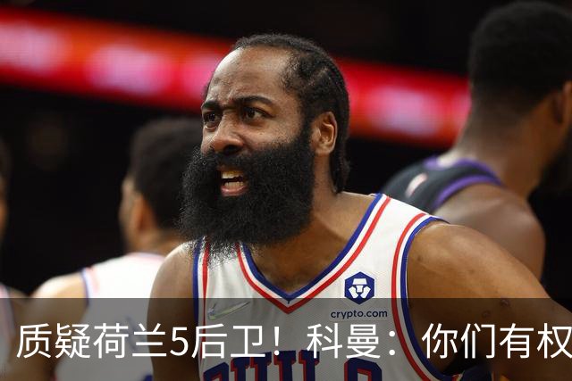 质疑荷兰5后卫！科曼：你们有权批评，但如果重来一次我还这么选